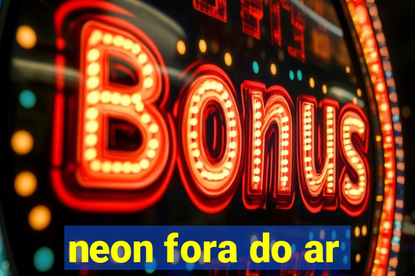 neon fora do ar